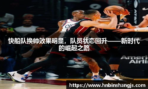 快船队换帅效果明显，队员状态回升——新时代的崛起之路
