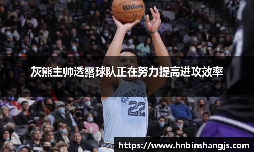 灰熊主帅透露球队正在努力提高进攻效率
