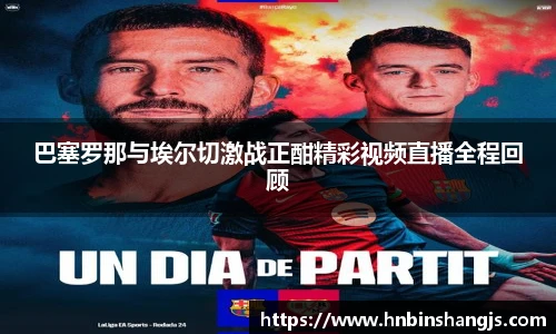 巴塞罗那与埃尔切激战正酣精彩视频直播全程回顾