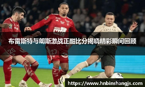 布雷斯特与朗斯激战正酣比分揭晓精彩瞬间回顾