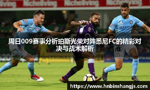 周日009赛事分析珀斯光荣对阵悉尼FC的精彩对决与战术解析