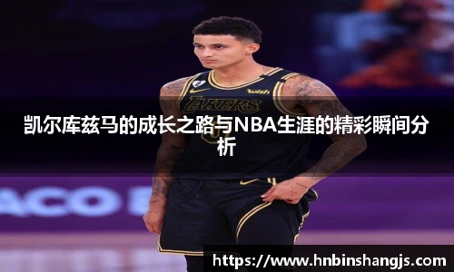 凯尔库兹马的成长之路与NBA生涯的精彩瞬间分析