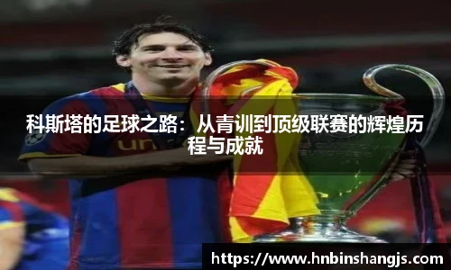 科斯塔的足球之路：从青训到顶级联赛的辉煌历程与成就