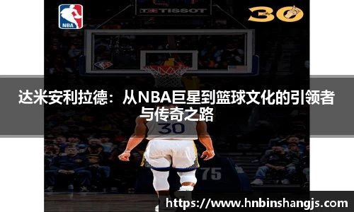 达米安利拉德：从NBA巨星到篮球文化的引领者与传奇之路