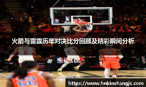 火箭与雷霆历年对决比分回顾及精彩瞬间分析