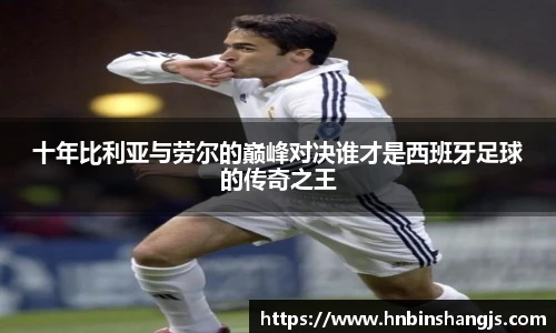 十年比利亚与劳尔的巅峰对决谁才是西班牙足球的传奇之王