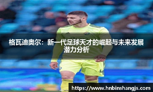 格瓦迪奥尔：新一代足球天才的崛起与未来发展潜力分析