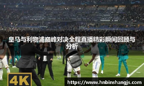 皇马与利物浦巅峰对决全程直播精彩瞬间回顾与分析