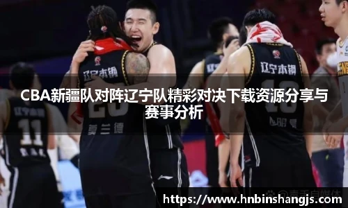 CBA新疆队对阵辽宁队精彩对决下载资源分享与赛事分析