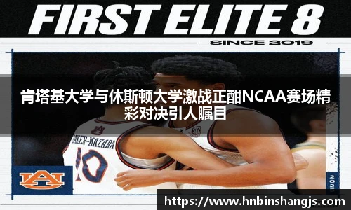 肯塔基大学与休斯顿大学激战正酣NCAA赛场精彩对决引人瞩目