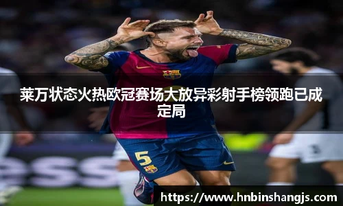 莱万状态火热欧冠赛场大放异彩射手榜领跑已成定局