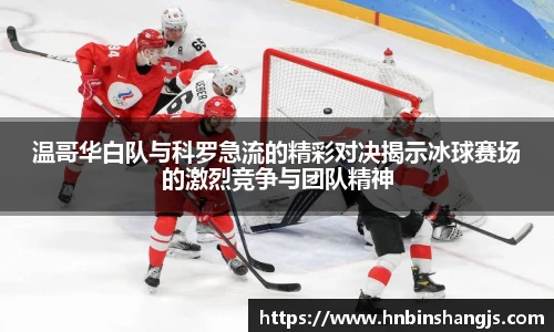 温哥华白队与科罗急流的精彩对决揭示冰球赛场的激烈竞争与团队精神