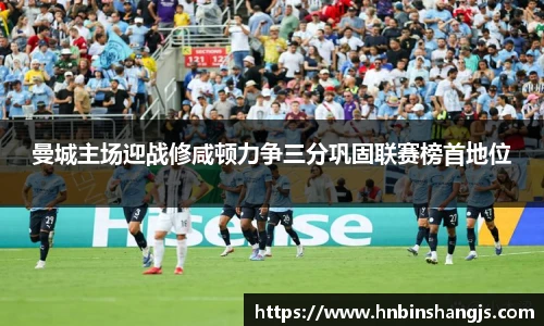 曼城主场迎战修咸顿力争三分巩固联赛榜首地位